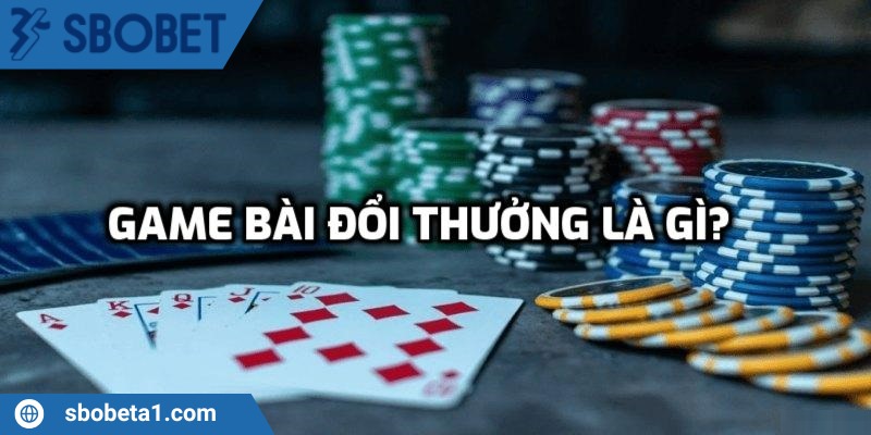 Game bài đổi thưởng - Điểm danh các trò chơi hot tại Sbobet 1 Game bài đổi thưởng tại Sbobet là gì?