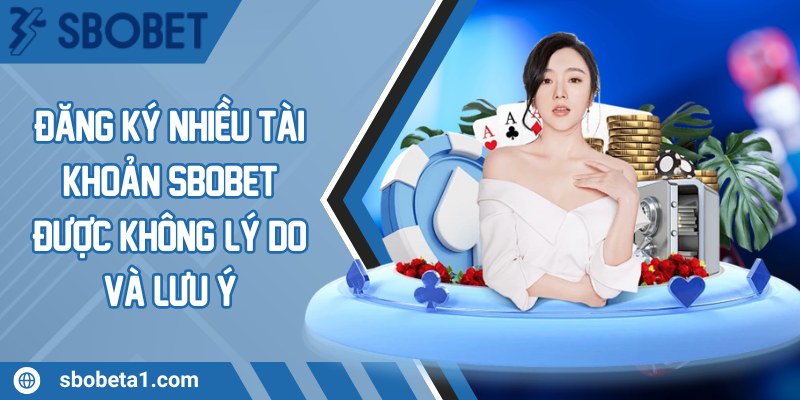 Đăng ký nhiều tài khoản Sbobet được không? Lý do và lưu ý
